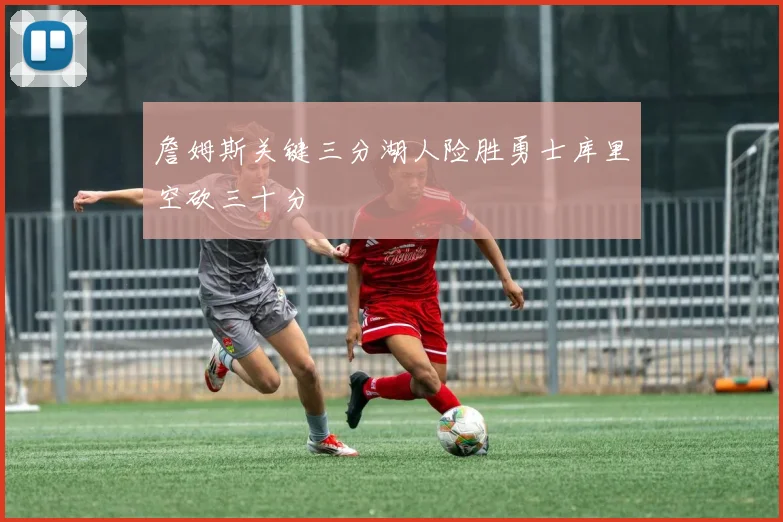 詹姆斯关键三分湖人险胜勇士库里空砍三十分