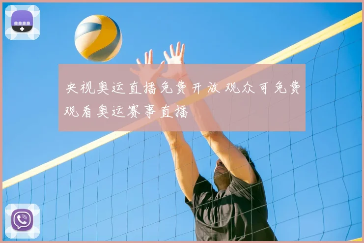 央视奥运直播免费开放 观众可免费观看奥运赛事直播