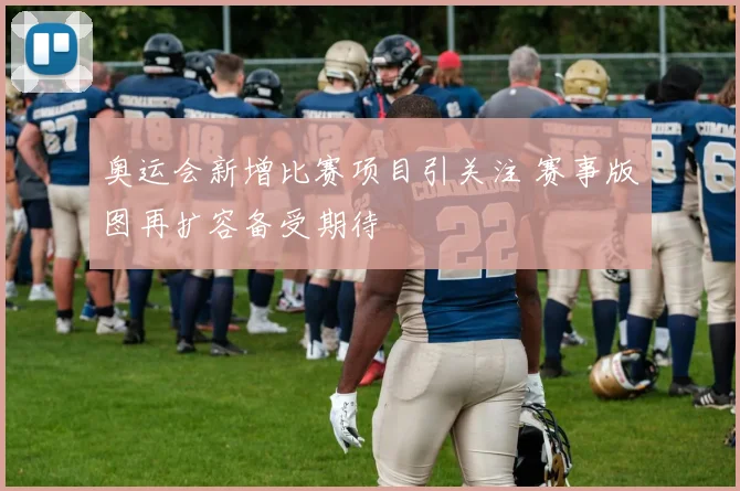 奥运会新增比赛项目引关注 赛事版图再扩容备受期待