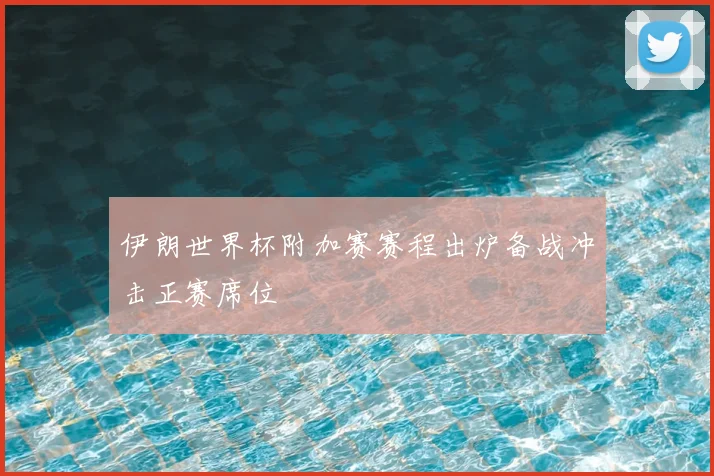 伊朗世界杯附加赛赛程出炉备战冲击正赛席位