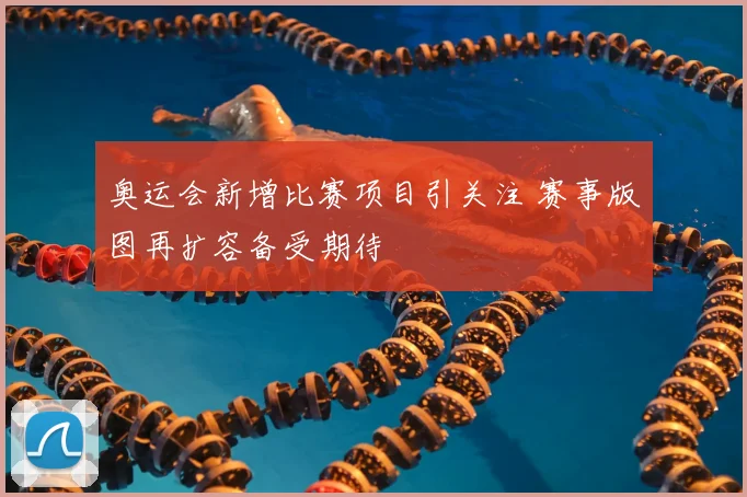 奥运会新增比赛项目引关注 赛事版图再扩容备受期待