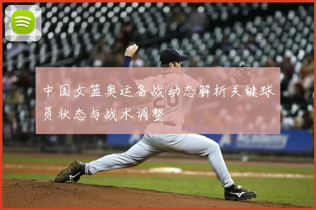 中国女篮奥运备战动态解析关键球员状态与战术调整