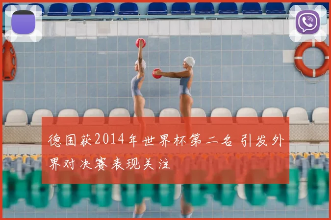 德国获2014年世界杯第二名 引发外界对决赛表现关注