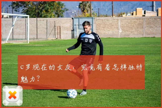 c罗现在的女友,究竟有着怎样独特魅力?