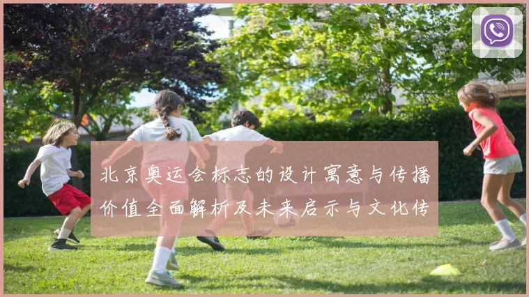 北京奥运会标志的设计寓意与传播价值全面解析及未来启示与文化传承