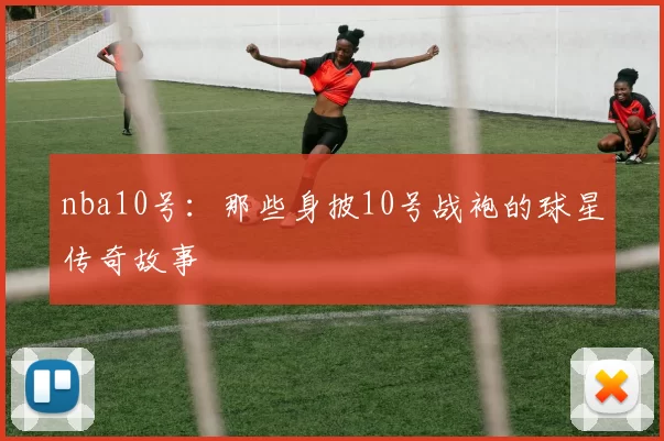 nba10号：那些身披10号战袍的球星传奇故事