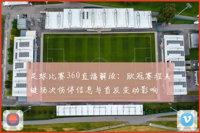 足球比赛360直播解读：欧冠赛程关键场次伤停信息与首发变动影响