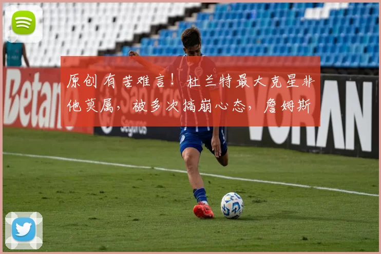 原创 有苦难言！杜兰特最大克星非他莫属，被多次搞崩心态，詹姆斯都比不了