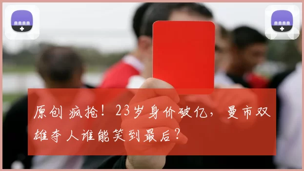 原创 疯抢！23岁身价破亿，曼市双雄夺人谁能笑到最后？