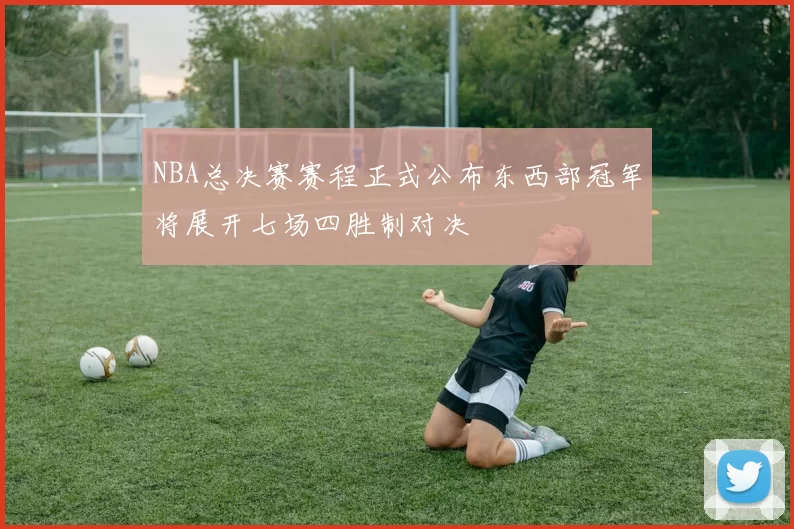NBA总决赛赛程正式公布东西部冠军将展开七场四胜制对决