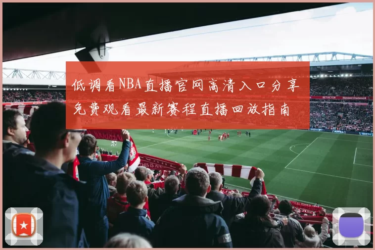 低调看NBA直播官网高清入口分享 免费观看最新赛程直播回放指南