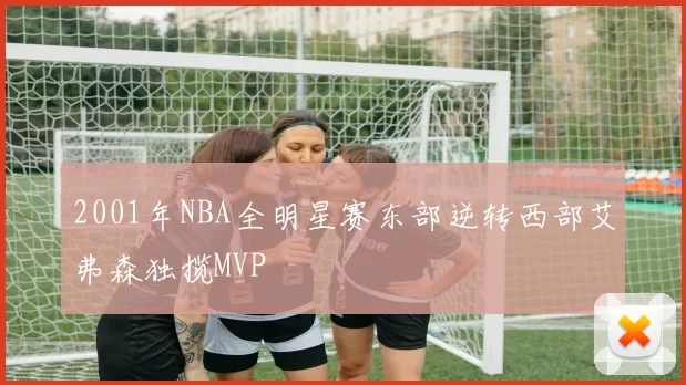 2001年NBA全明星赛东部逆转西部艾弗森独揽MVP