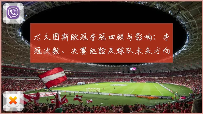 尤文图斯欧冠夺冠回顾与影响：夺冠次数、决赛经验及球队未来方向