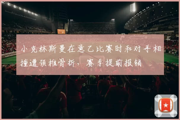 小克林斯曼在意乙比赛时和对手相撞遭颈椎骨折，赛季提前报销