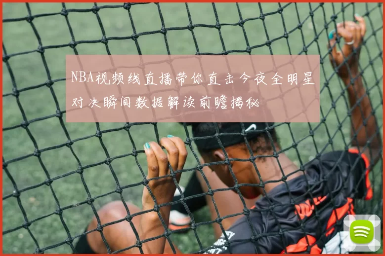 NBA视频线直播带你直击今夜全明星对决瞬间数据解读前瞻揭秘