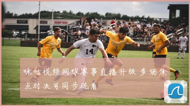 咪咕视频网球赛事直播升级 多场焦点对决可同步观看