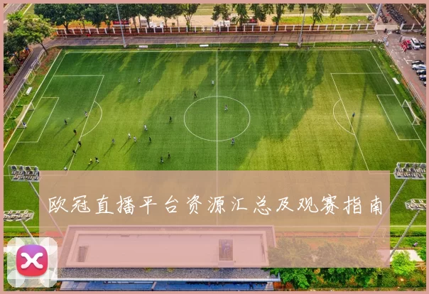 欧冠直播平台资源汇总及观赛指南