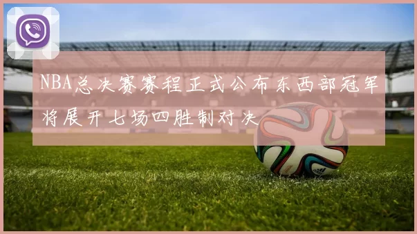 NBA总决赛赛程正式公布东西部冠军将展开七场四胜制对决