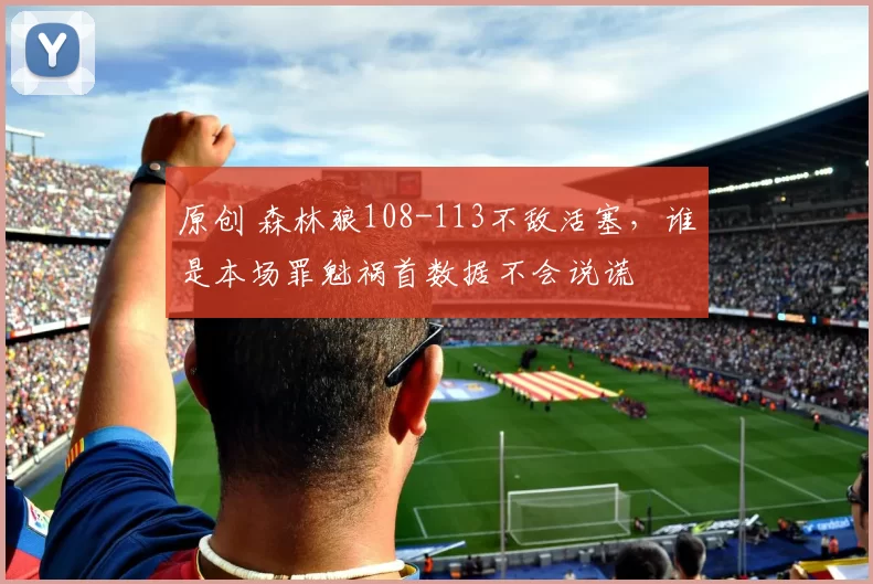 原创 森林狼108-113不敌活塞，谁是本场罪魁祸首数据不会说谎