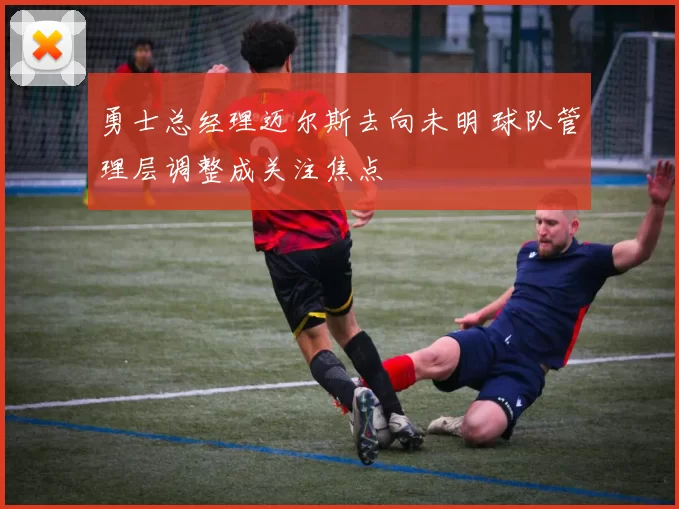 勇士总经理迈尔斯去向未明 球队管理层调整成关注焦点