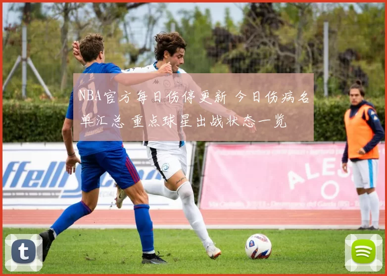 NBA官方每日伤停更新 今日伤病名单汇总 重点球星出战状态一览