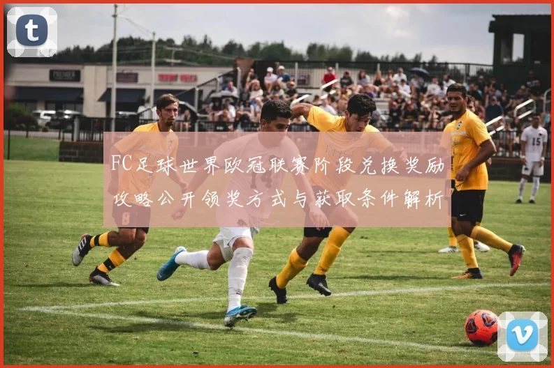 FC足球世界欧冠联赛阶段兑换奖励攻略公开领奖方式与获取条件解析