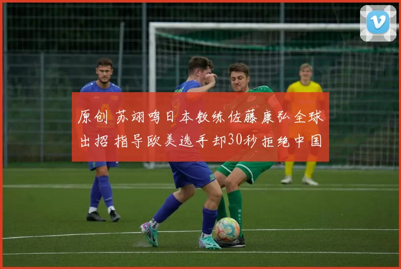 原创 苏翊鸣日本教练佐藤康弘全球出招 指导欧美选手却30秒拒绝中国队主帅邀约