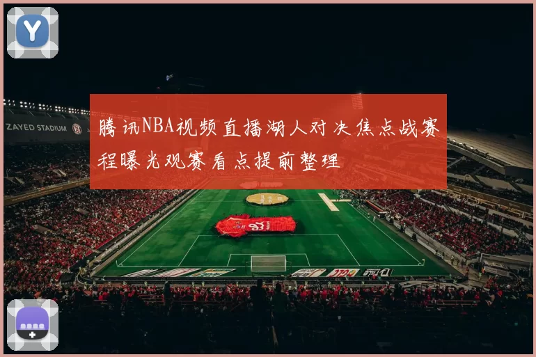 腾讯NBA视频直播湖人对决焦点战赛程曝光观赛看点提前整理