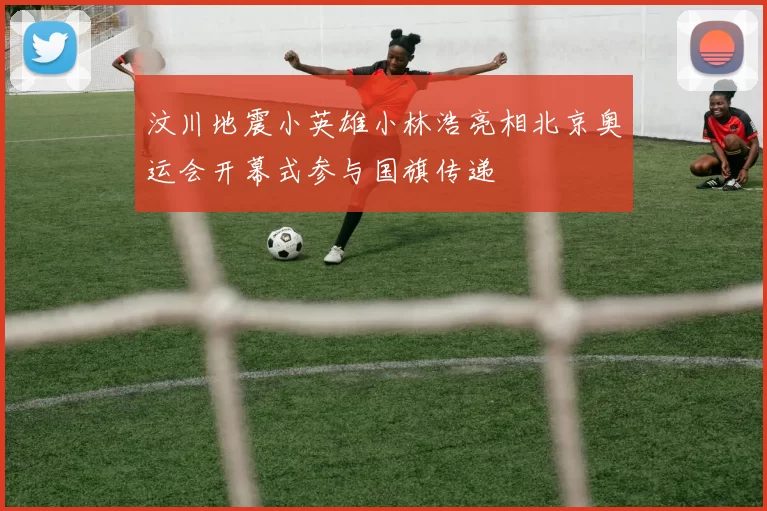 汶川地震小英雄小林浩亮相北京奥运会开幕式参与国旗传递