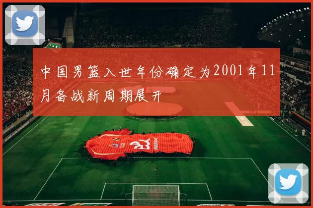 中国男篮入世年份确定为2001年11月备战新周期展开