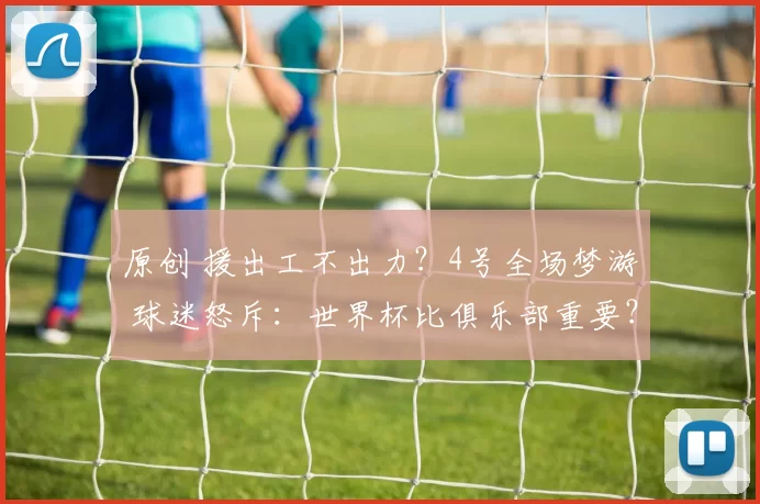 原创 援出工不出力？4号全场梦游 球迷怒斥：世界杯比俱乐部重要？