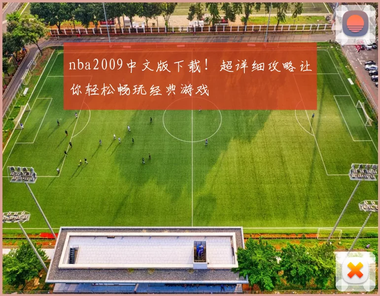 nba2009中文版下载！超详细攻略让你轻松畅玩经典游戏