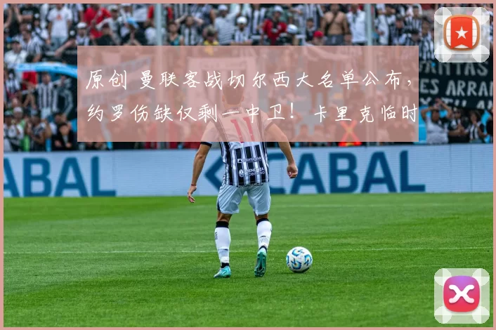 原创 曼联客战切尔西大名单公布，约罗伤缺仅剩一中卫！卡里克临时防线曝光